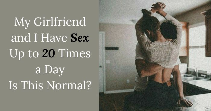 My Girlfriend and I Have Sex Up to 20 Times a Day – Is This Normal?